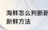 海鲜怎么判断新不新鲜 海鲜判断新不新鲜方法