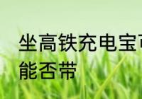 坐高铁充电宝可以带吗 坐高铁充电宝能否带
