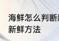 海鲜怎么判断新不新鲜 海鲜判断新不新鲜方法
