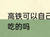 高铁可以自己带吃的吗 高铁能自己带吃的吗