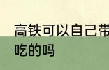高铁可以自己带吃的吗 高铁能自己带吃的吗